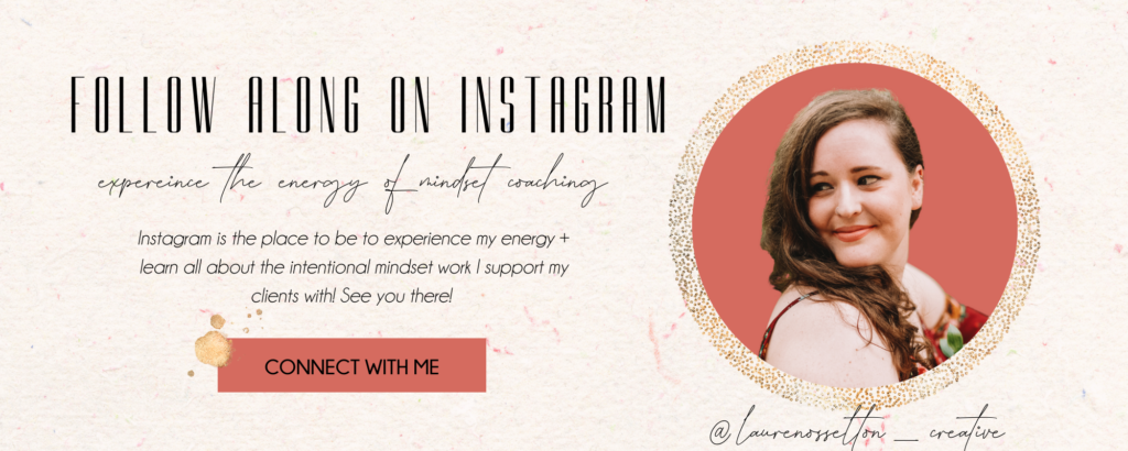 Banner that reads "Follow Along on Instagram - Experience the Energy of Mindset Coaching... Instagram is the place to be to experience my energy + learn all about the intentional mindset work I support my clients with. See you there!
